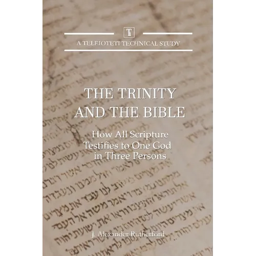 The Trinity and the Bible: How all Scripture Testifies to One God in Three Persons