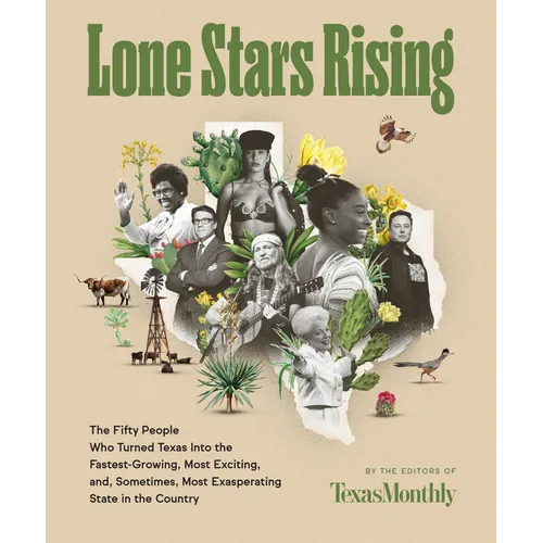 Lone Stars Rising: The Fifty People Who Turned Texas Into the Fastest-Growing, Most Exciting, And, Sometimes, Most Exasperating State in the Country