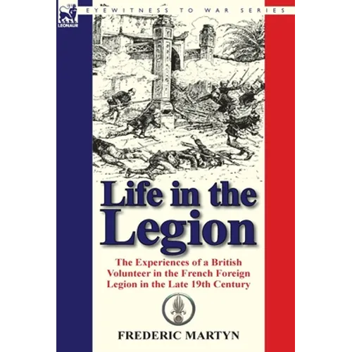 Life in the Legion: The Experiences of a British Volunteer in the French Foreign Legion in the Late 19th Century