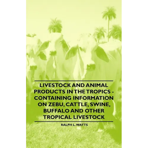 Livestock and Animal Products in the Tropics - Containing Information on Zebu, Cattle, Swine, Buffalo and Other Tropical Livestock