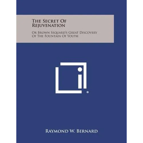 The Secret of Rejuvenation: Or Brown Sequard's Great Discovery of the Fountain of Youth