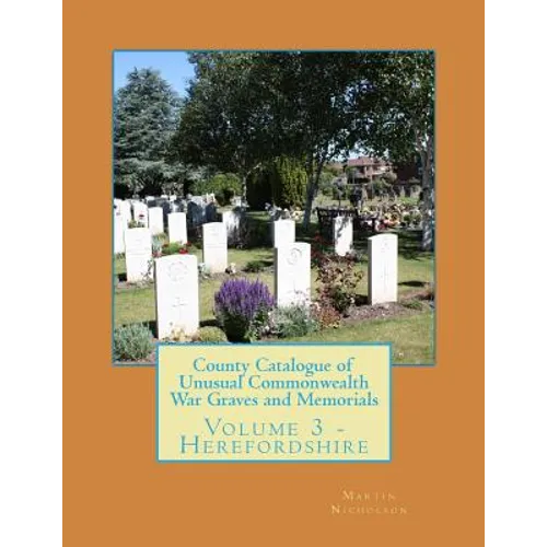 County Catalogue of Unusual Commonwealth War Graves and Memorials: Volume 3 - Herefordshire