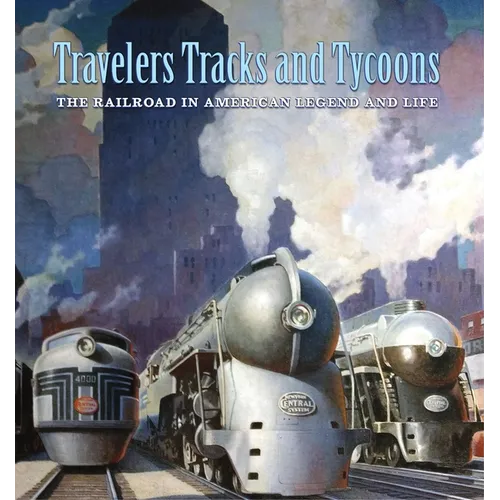 Travelers, Tracks, and Tycoons: The Railroad in American Legend and Life: From the Barriger Railroad Historical Collection of the St. Louis Mercantile