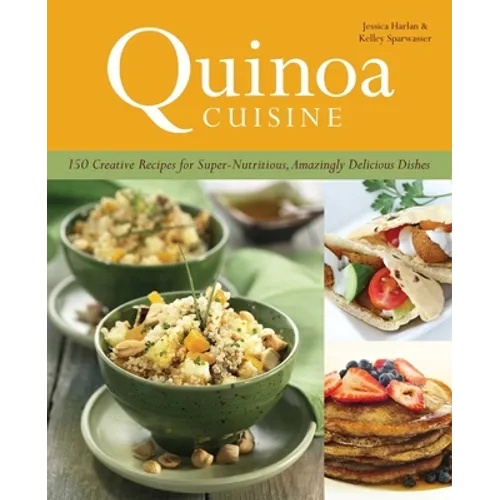 Quinoa Cuisine: 150 Creative Recipes for Super-Nutritious, Amazingly Delicious Dishes