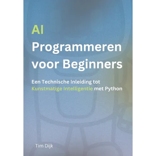 AI Programmeren voor Beginners: Een Technische Inleiding tot Kunstmatige Intelligentie met Python