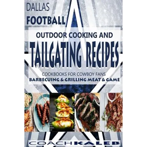 Cookbooks for Fans: Dallas Football Outdoor Cooking and Tailgating Recipes: Cookbooks for Cowboy FANS - Barbecuing & Grilling Meat & Game - Paperback