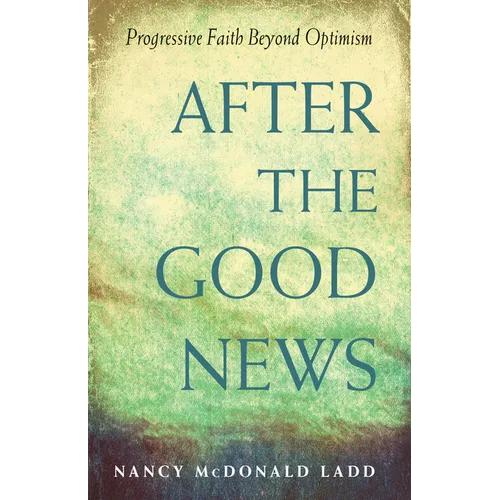 After the Good News: Progressive Faith Beyond Optimism