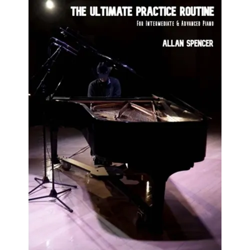 The Ultimate Practice Routine: for Intermediate and Advanced Piano