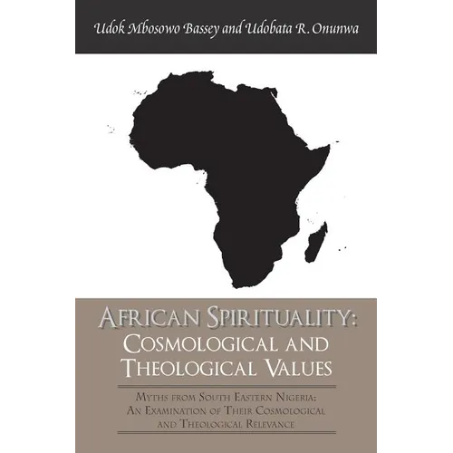 African Spirituality: Cosmological and Theological Values: Myths from South Eastern Nigeria: an Examination of Their Cosmological and Theolo