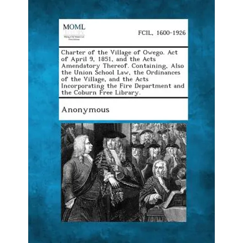 Charter of the Village of Owego. Act of April 9, 1851, and the Acts Amendatory Thereof. Containing, Also the Union School Law, the Ordinances of the V