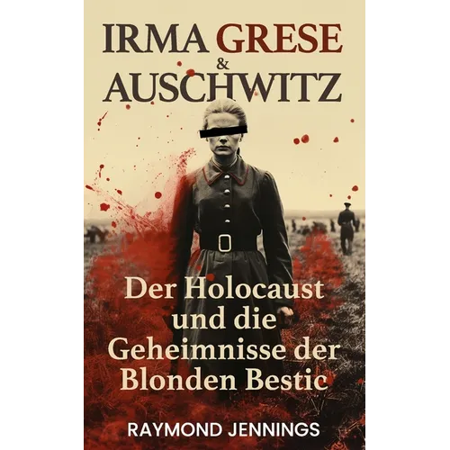 Irma Grese & Auschwitz: Der Holocaust und Die Geheimnisse der Blonden Bestie