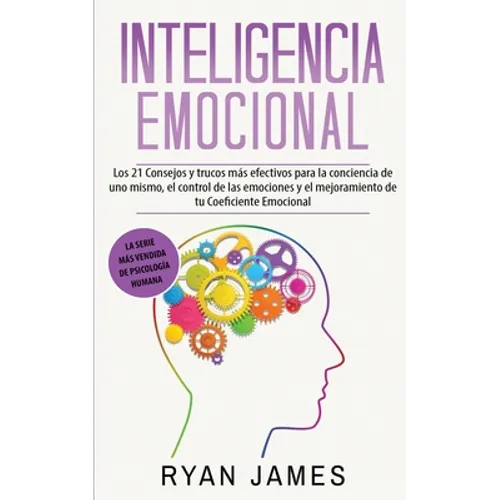 Inteligencia Emocional: Los 21 Consejos y trucos más efectivos para la conciencia de uno mismo, el control de las emociones y el mejoramiento