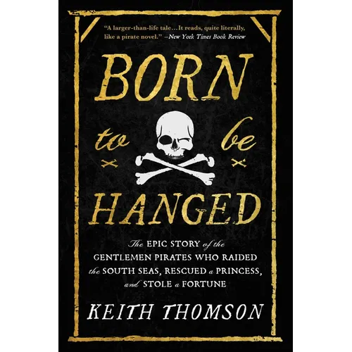 Born to Be Hanged: The Epic Story of the Gentlemen Pirates Who Raided the South Seas, Rescued a Princess, and Stole a Fortune
