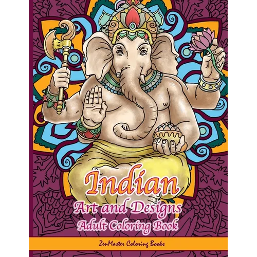 Indian Art and Designs Adult Coloring Book: Coloring Book for Adults Inspired by India with Henna Designs, Mandalas, Buddhist Art, Lotus Flowers, Pais