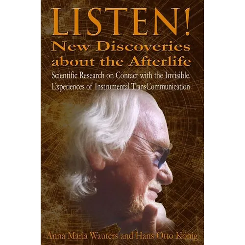 Listen! New Discoveries about the Afterlife: Scientific Research on Contact with the Invisible. Experiences of Instrumental TransCommunication (ITC)