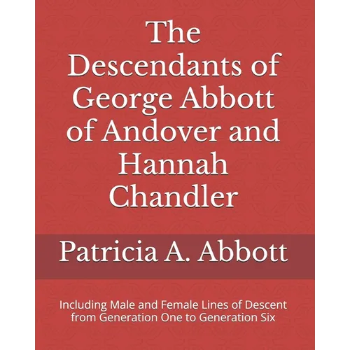The Descendants of George Abbott of Andover and Hannah Chandler Through Six Generations: Including Male and Female Lines of Descent from Generation On