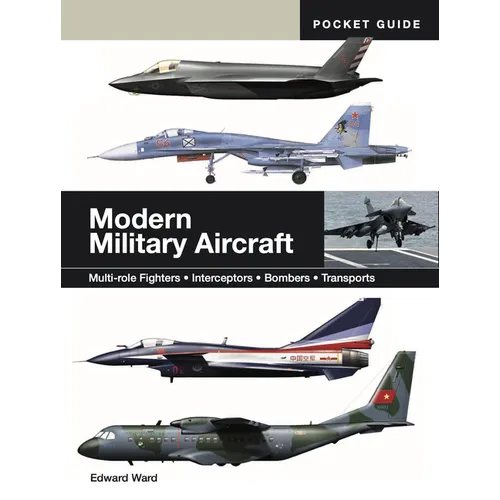 Modern Military Aircraft: Multi-Role Fighters * Interceptors * Bombers * Transports
