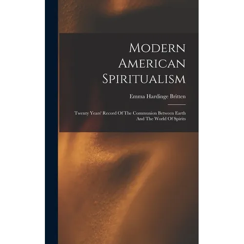 Modern American Spiritualism: Twenty Years' Record Of The Communion Between Earth And The World Of Spirits