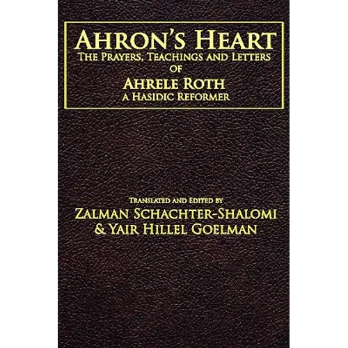 Ahron's Heart: The Prayers, Teachings and Letters of Ahrele Roth, a Hasidic Reformer