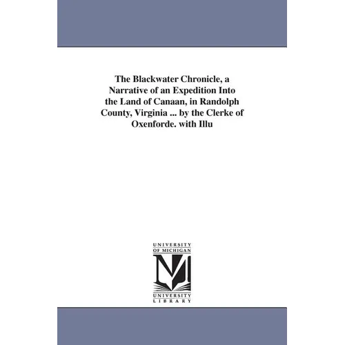 The Blackwater Chronicle, a Narrative of an Expedition Into the Land of Canaan, in Randolph County, Virginia ... by the Clerke of Oxenforde. with Illu