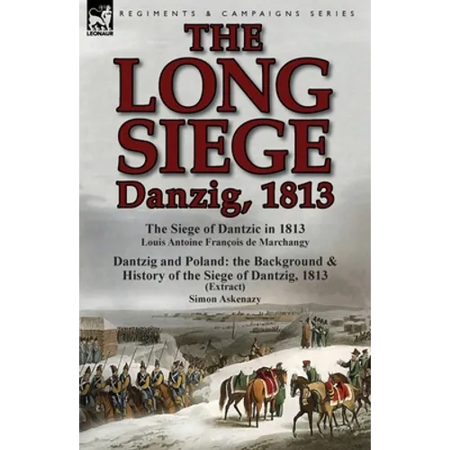 The Long Siege: Danzig, 1813-The Siege of Dantzic, in 1813 by Louis Antoine Francois de Marchangy & Dantzig and Poland: The Background