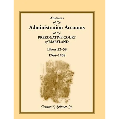 Abstracts of the Administration Accounts of the Prerogative Court of Maryland, 1764-1768, Libers 52-58