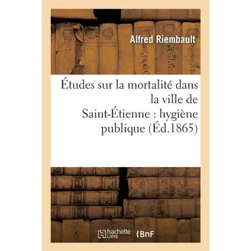 Études Sur La Mortalité Dans La Ville de Saint-Étienne: Hygiène Publique