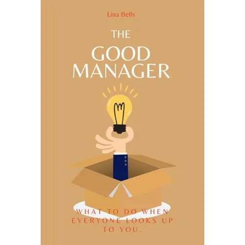 The Good Manager: What to Do When Everyone Looks Upto You.