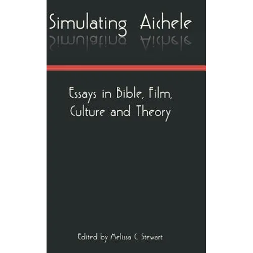 Simulating Aichele: Essays in Bible, Film, Culture and Theory