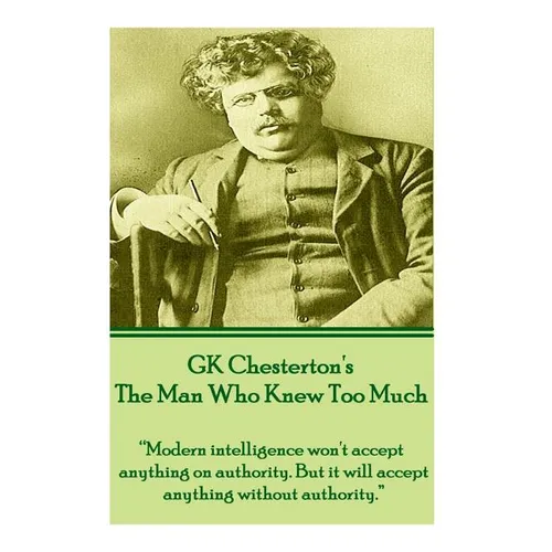GK Chesterton's The Man Who Knew Too Much: "Modern intelligence won't accept anything on authority. But it will accept anything without authority."