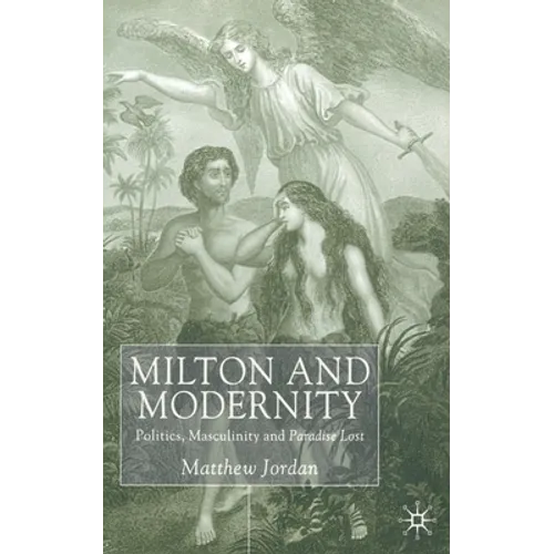 Milton and Modernity: Politics, Masculinity and Paradise Lost