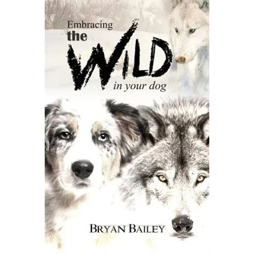 Embracing the Wild in Your Dog, An understanding of the authors of our dog's behavior-nature and the wolf