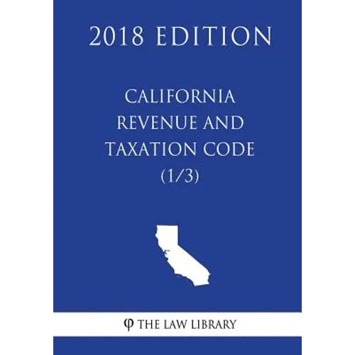 California Revenue and Taxation Code (1/3) (2018 Edition)