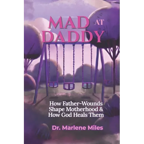 Mad at Daddy: How Father-Wounds Shape Motherhood & How God Heals Them