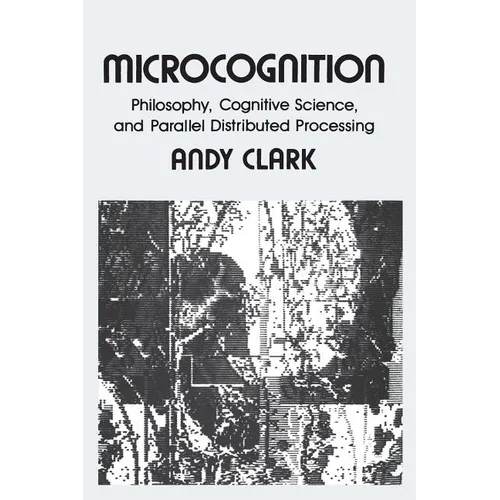 Microcognition: Philosophy, Cognitive Science, and Parallel Distributed Processing