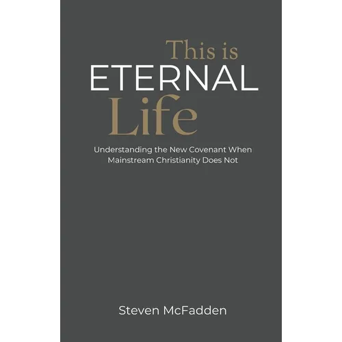 This Is Eternal Life: Understanding the New Covenant When Mainstream Christianity Does Not
