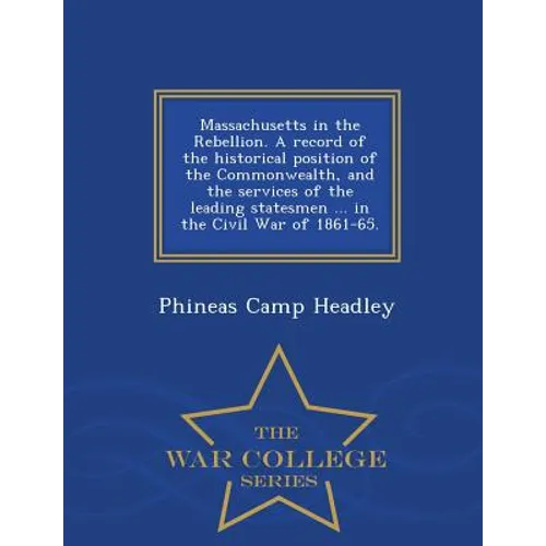 Massachusetts in the Rebellion. A record of the historical position of the Commonwealth, and the services of the leading statesmen ... in the Civil Wa
