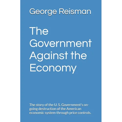 The Government Against the Economy: The story of the U. S. Government's on-going destruction of the American economic system through price controls.