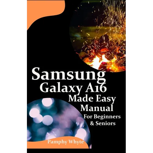 Samsung Galaxy A16 Made Easy Manual For Beginners Seniors: Your Complete Step by Step Handbook for Effortless Mastery - From Setup to Advanced Tips &