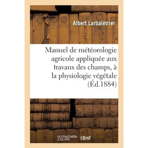 Manuel de météorologie agricole appliquée aux travaux des champs, à la physiologie végétale