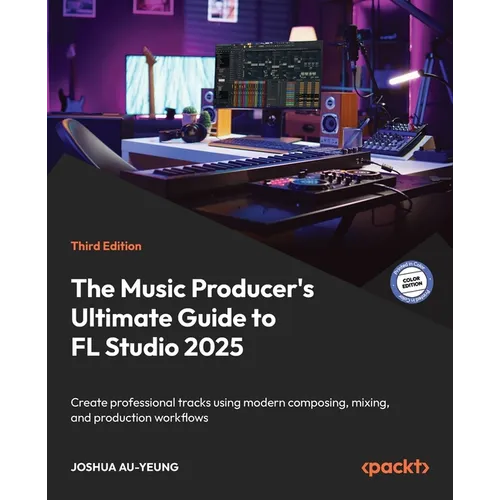 The Music Producer's Ultimate Guide to FL Studio 2025 - Third Edition: Create professional tracks using modern composing, mixing, and production workf