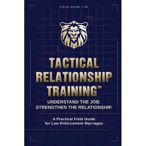 Tactical Relationship Training(TM): A Practical Field Guide for Law Enforcement Marriages