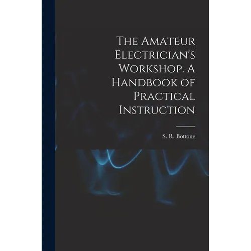 The Amateur Electrician's Workshop. A Handbook of Practical Instruction