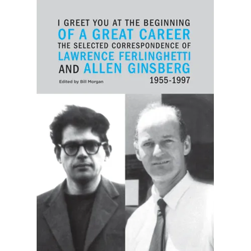I Greet You at the Beginning of a Great Career: The Selected Correspondence of Lawrence Ferlinghetti and Allen Ginsberg, 1955-1997