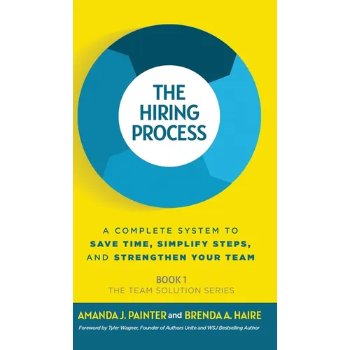 The Hiring Process: A Complete System to Save Time, Simplify Steps, and Strengthen Your Team