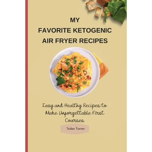 My Favorite Ketogenic Air Freyer Recipes: Easy and Healthy Recipes to Make Unforgettable First Courses