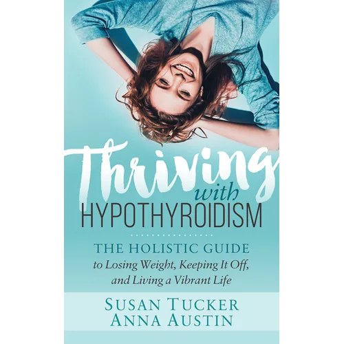 Thriving with Hypothyroidism: The Holistic Guide to Losing Weight, Keeping It Off, and Living a Vibrant Life