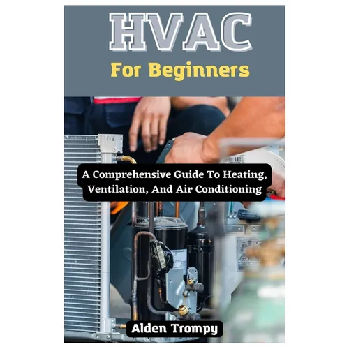 HVAC For Beginners: A Comprehensive Guide To Heating, Ventilation, And Air Conditioning