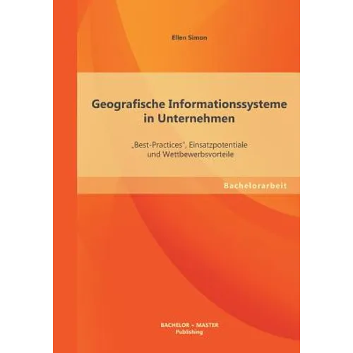 Geografische Informationssysteme in Unternehmen: "Best-Practices, Einsatzpotentiale und Wettbewerbsvorteile