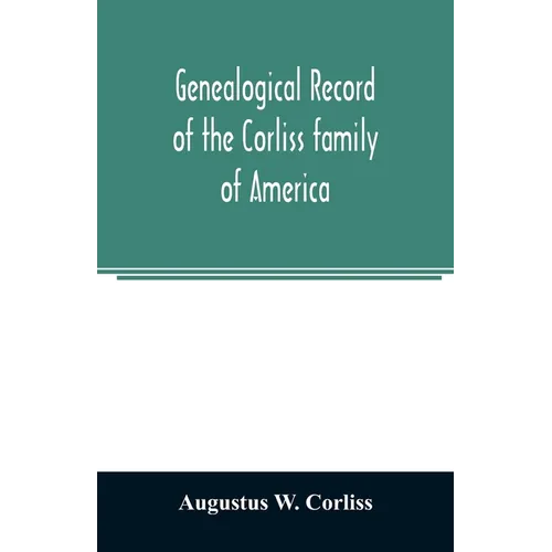 Genealogical record of the Corliss family of America; included Partial records of some of the families connected by intermarriage; Among which are tho